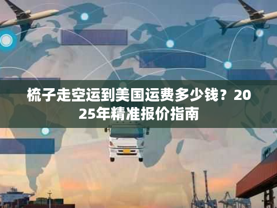 梳子走空运到美国运费多少钱？2025年精准报价指南