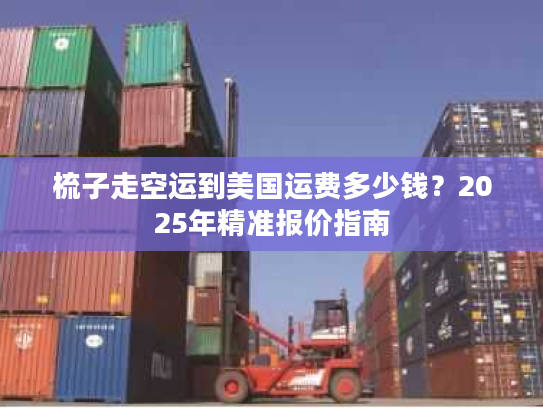 梳子走空运到美国运费多少钱？2025年精准报价指南