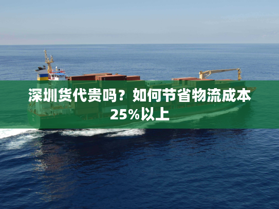 深圳货代贵吗？如何节省物流成本25%以上