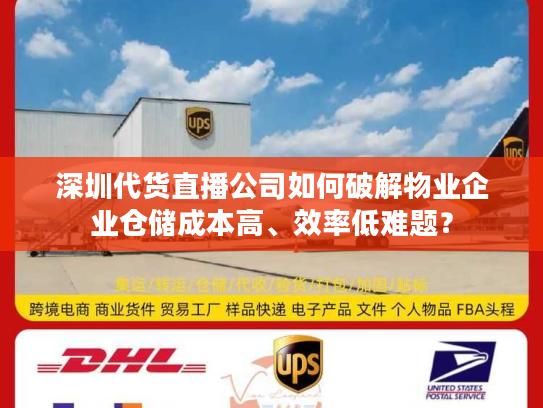 深圳代货直播公司如何破解物业企业仓储成本高、效率低难题？