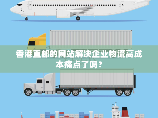 香港直邮的网站解决企业物流高成本痛点了吗? 香港直邮的网站解决企业物流高成本痛点了吗?