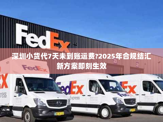 深圳小货代7天未到账运费?2025年合规结汇新方案即刻生效 深圳小货代7天未到账运费?2025年合规结汇新方案即刻生效
