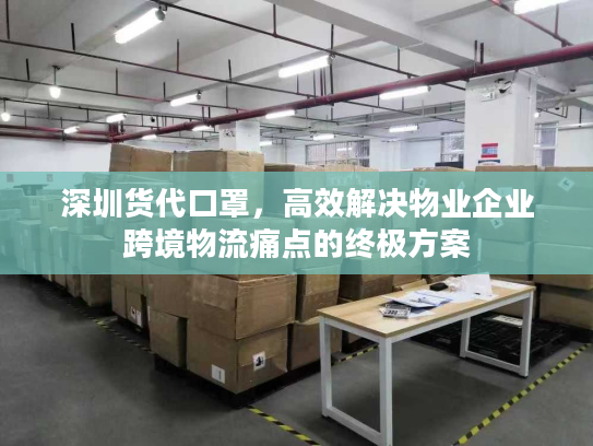 深圳货代口罩，高效解决物业企业跨境物流痛点的终极方案