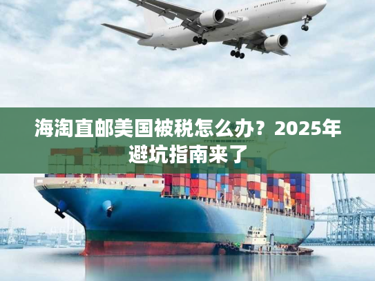 海淘直邮美国被税怎么办?2025年避坑指南来了 海淘直邮美国被税怎么办?2025年避坑指南来了