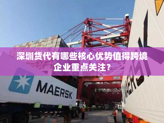 深圳货代有哪些核心优势值得跨境企业重点关注? 深圳货代有哪些核心优势值得跨境企业重点关注?