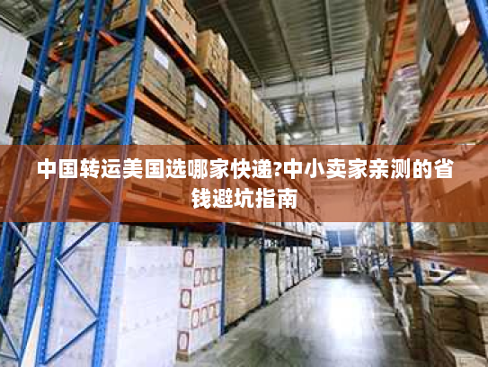 中国转运美国选哪家快递?中小卖家亲测的省钱避坑指南