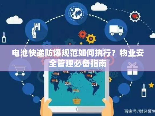 电池快递防爆规范如何执行？物业安全管理必备指南
