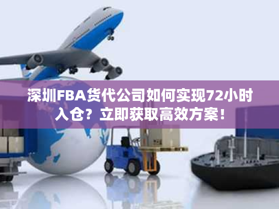 深圳FBA货代公司如何实现72小时入仓?立即获取高效方案! 深圳FBA货代公司如何实现72小时入仓?立即获取高效方案!