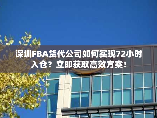 深圳FBA货代公司如何实现72小时入仓?立即获取高效方案! 深圳FBA货代公司如何实现72小时入仓?立即获取高效方案!