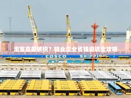 淘宝直邮被税？物业企业省钱避坑全攻略