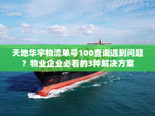 天地华宇物流单号100查询遇到问题？物业企业必看的3种解决方案