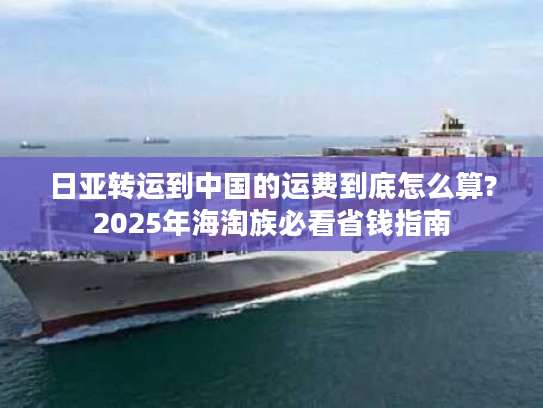 日亚转运到中国的运费到底怎么算?2025年海淘族必看省钱指南
