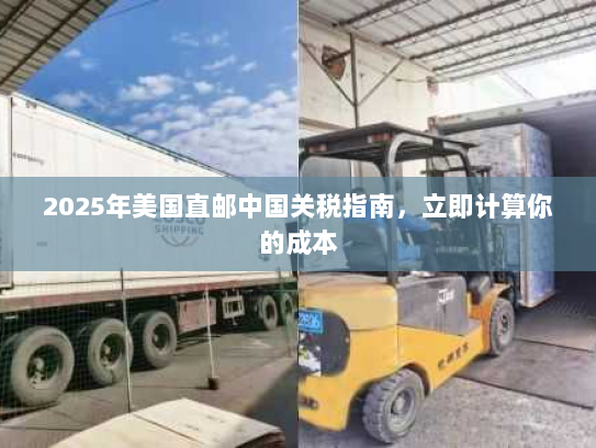2025年美国直邮中国关税指南，立即计算你的成本
