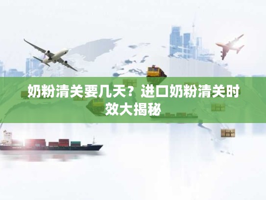奶粉清关要几天？进口奶粉清关时效大揭秘
