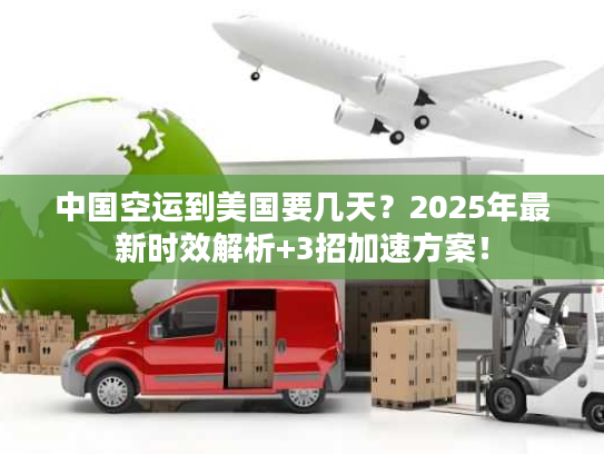 中国空运到美国要几天？2025年最新时效解析+3招加速方案！