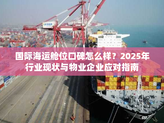国际海运舱位口碑怎么样？2025年行业现状与物业企业应对指南