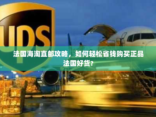 法国海淘直邮攻略,如何轻松省钱购买正品法国好货? 法国海淘直邮攻略,如何轻松省钱购买正品法国好货?