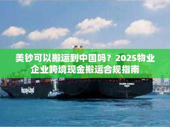 美钞可以搬运到中国吗？2025物业企业跨境现金搬运合规指南