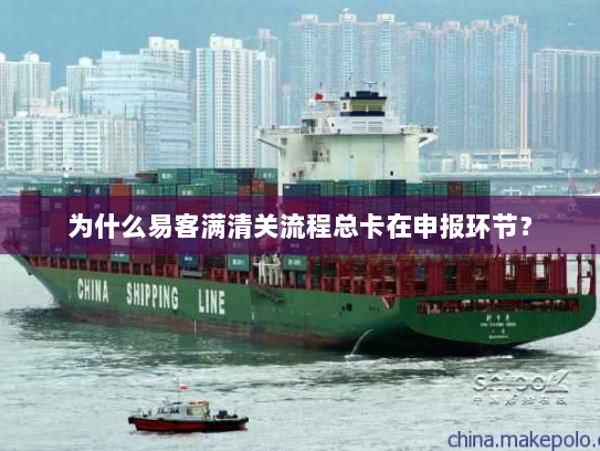 为什么易客满清关流程总卡在申报环节？