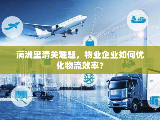 满洲里清关难题,物业企业如何优化物流效率? 满洲里清关难题,物业企业如何优化物流效率?