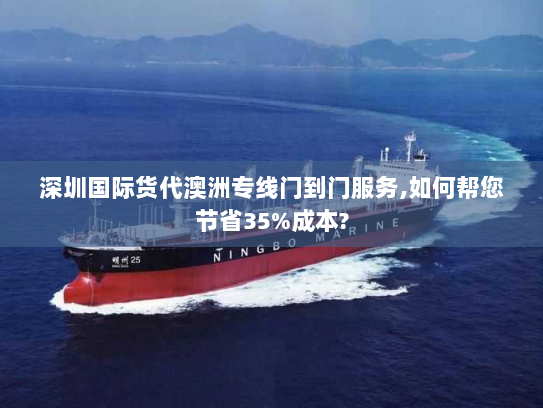 深圳国际货代澳洲专线门到门服务,如何帮您节省35%成本?