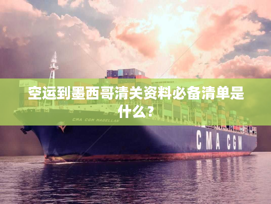 空运到墨西哥清关资料必备清单是什么？