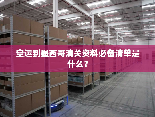 空运到墨西哥清关资料必备清单是什么？