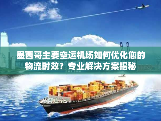 墨西哥主要空运机场如何优化您的物流时效？专业解决方案揭秘