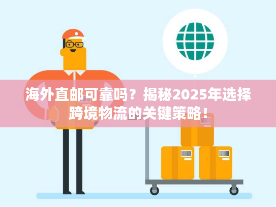 海外直邮可靠吗？揭秘2025年选择跨境物流的关键策略！