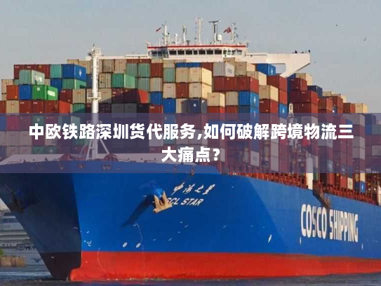 中欧铁路深圳货代服务,如何破解跨境物流三大痛点？