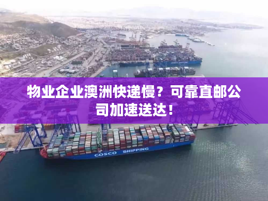 物业企业澳洲快递慢？可靠直邮公司加速送达！