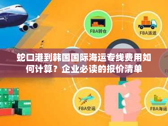 蛇口港到韩国国际海运专线费用如何计算?企业必读的报价清单 蛇口港到韩国国际海运专线费用如何计算?企业必读的报价清单