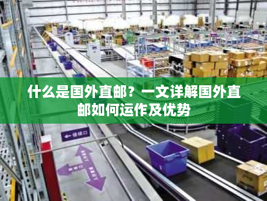 什么是国外直邮？一文详解国外直邮如何运作及优势