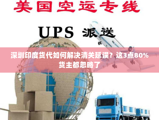 深圳印度货代如何解决清关延误？这3点80%货主都忽略了