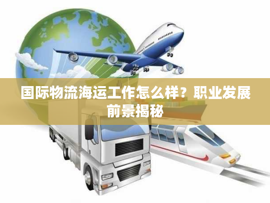 国际物流海运工作怎么样?职业发展前景揭秘 国际物流海运工作怎么样?职业发展前景揭秘