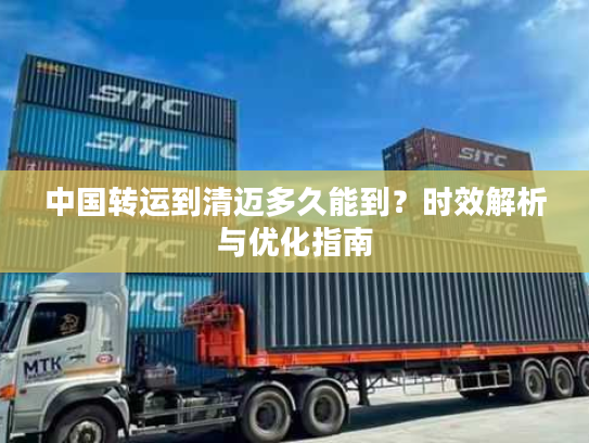 中国转运到清迈多久能到？时效解析与优化指南