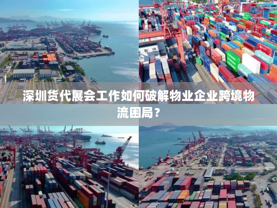 深圳货代展会工作如何破解物业企业跨境物流困局？