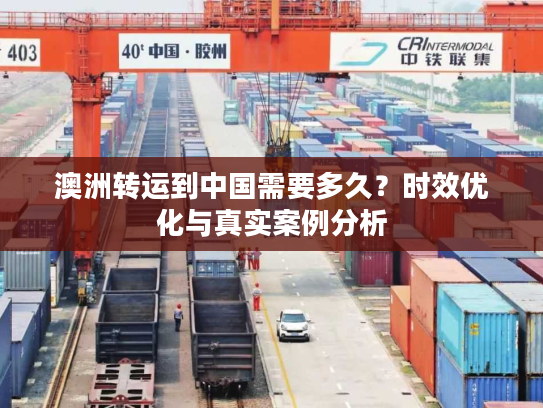 澳洲转运到中国需要多久？时效优化与真实案例分析