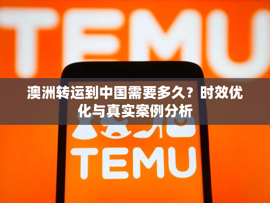 澳洲转运到中国需要多久？时效优化与真实案例分析
