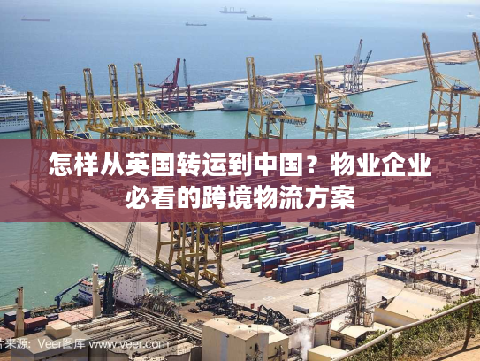 怎样从英国转运到中国？物业企业必看的跨境物流方案