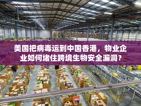 美国把病毒运到中国香港，物业企业如何堵住跨境生物安全漏洞？