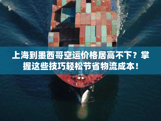 上海到墨西哥空运价格居高不下?掌握这些技巧轻松节省物流成本! 上海到墨西哥空运价格居高不下?掌握这些技巧轻松节省物流成本!