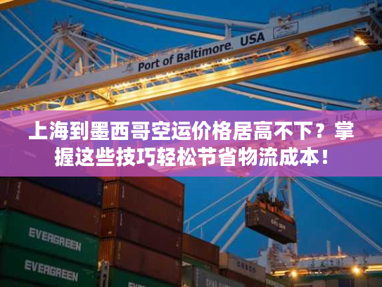 上海到墨西哥空运价格居高不下?掌握这些技巧轻松节省物流成本! 上海到墨西哥空运价格居高不下?掌握这些技巧轻松节省物流成本!
