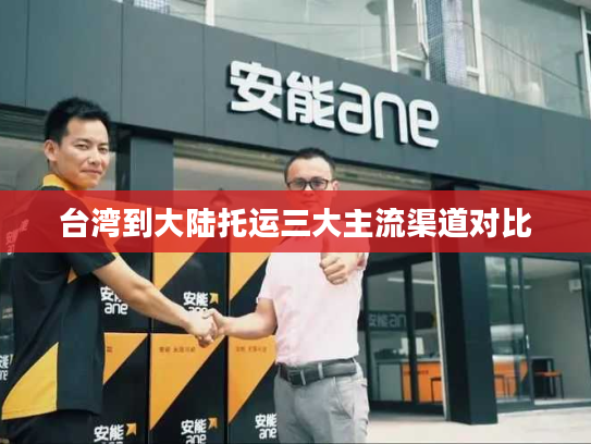 台湾到大陆托运三大主流渠道对比 台湾到大陆托运三大主流渠道对比