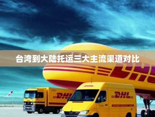 台湾到大陆托运三大主流渠道对比 台湾到大陆托运三大主流渠道对比