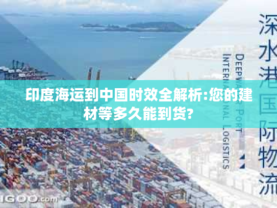 印度海运到中国时效全解析:您的建材等多久能到货? 印度海运到中国时效全解析:您的建材等多久能到货?
