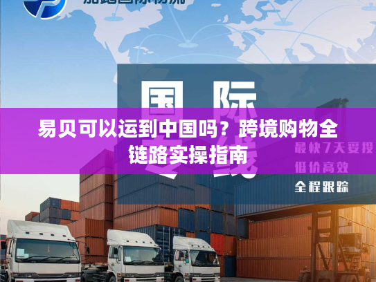 易贝可以运到中国吗？跨境购物全链路实操指南