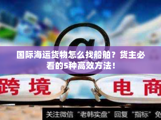 国际海运货物怎么找船舶？货主必看的5种高效方法！