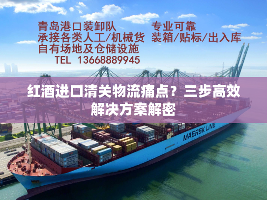 红酒进口清关物流痛点？三步高效解决方案解密