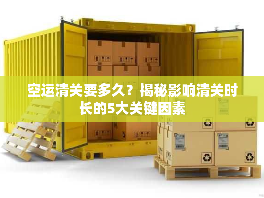 空运清关要多久？揭秘影响清关时长的5大关键因素